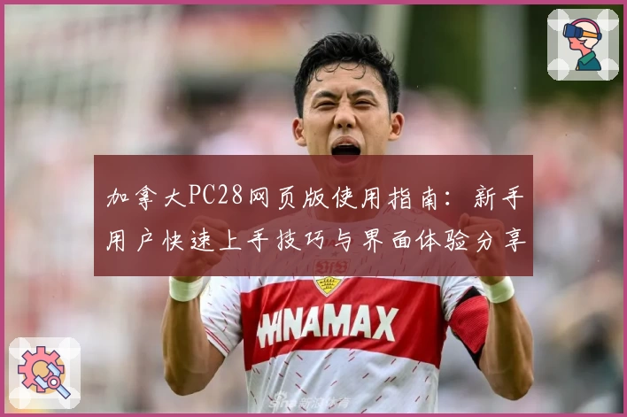 加拿大PC28网页版使用指南：新手用户快速上手技巧与界面体验分享