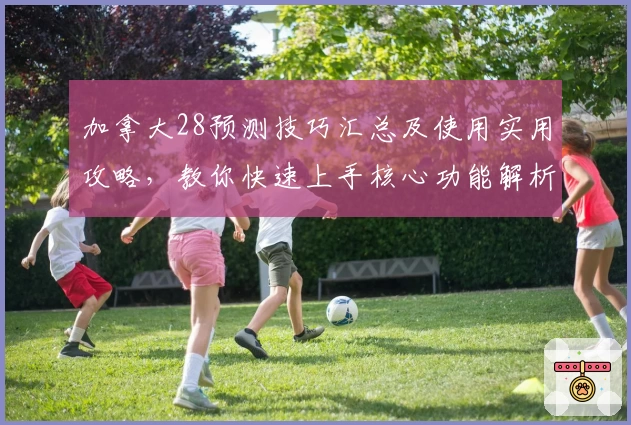 加拿大28预测技巧汇总及使用实用攻略，教你快速上手核心功能解析
