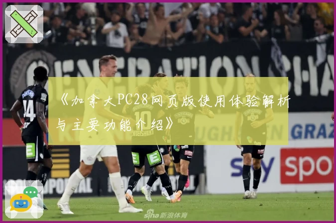 《加拿大PC28网页版使用体验解析与主要功能介绍》