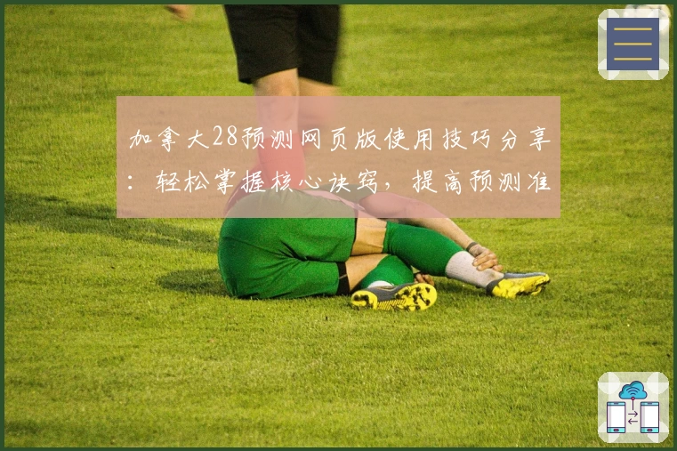 加拿大28预测网页版使用技巧分享：轻松掌握核心诀窍，提高预测准确率