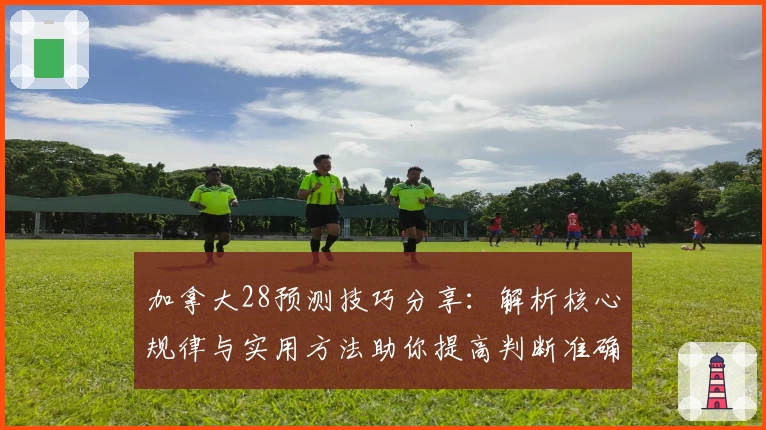 加拿大28预测技巧分享：解析核心规律与实用方法助你提高判断准确率