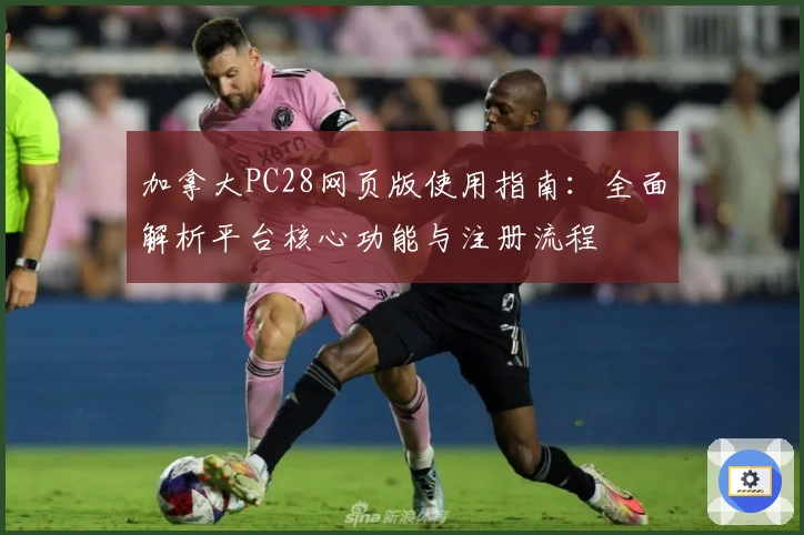 加拿大PC28网页版使用指南:全面解析平台核心功能与注册流程