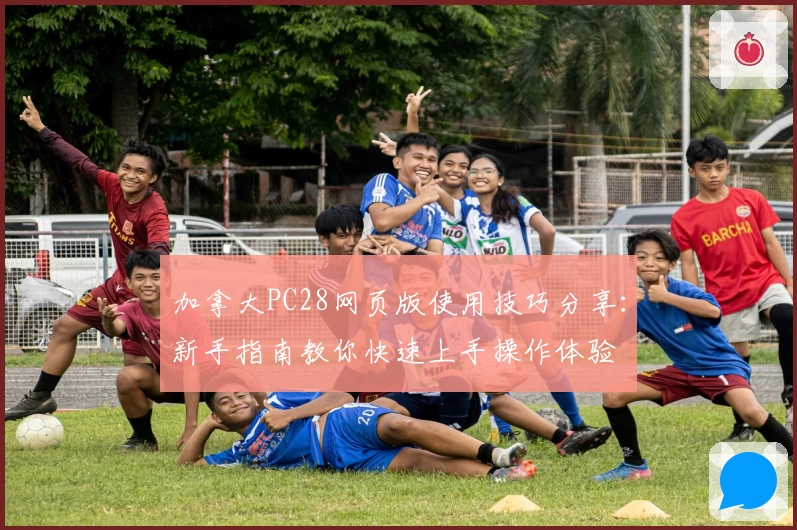 加拿大PC28网页版使用技巧分享：新手指南教你快速上手操作体验