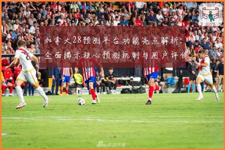 加拿大28预测平台功能亮点解析：全面揭示核心预测机制与用户评价