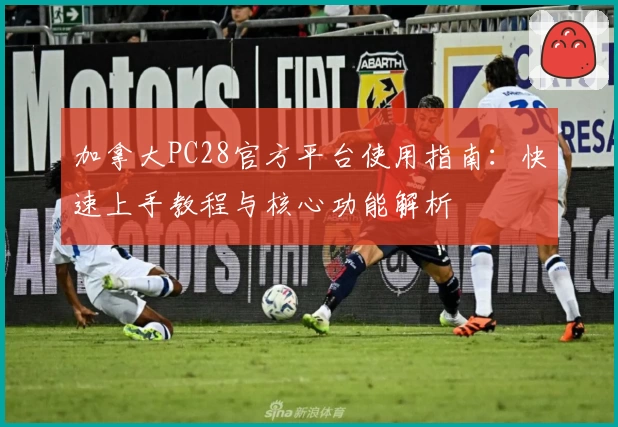 加拿大PC28官方平台使用指南：快速上手教程与核心功能解析