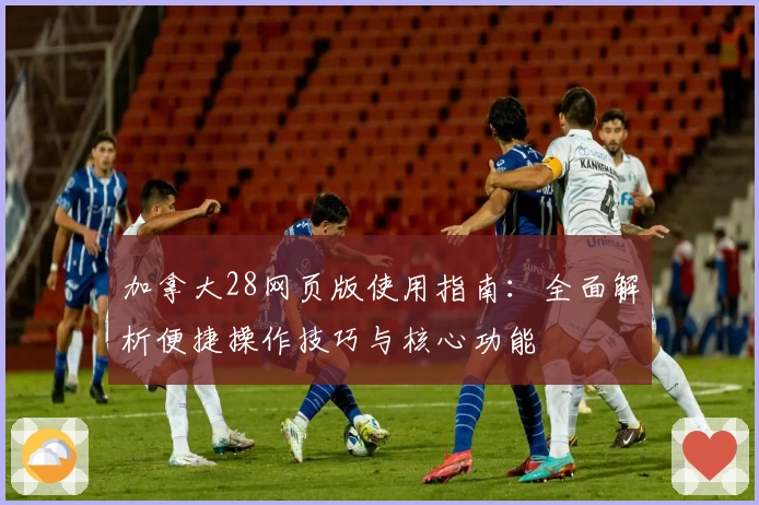 加拿大28网页版使用指南：全面解析便捷操作技巧与核心功能