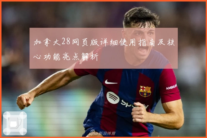 加拿大28网页版详细使用指南及核心功能亮点解析