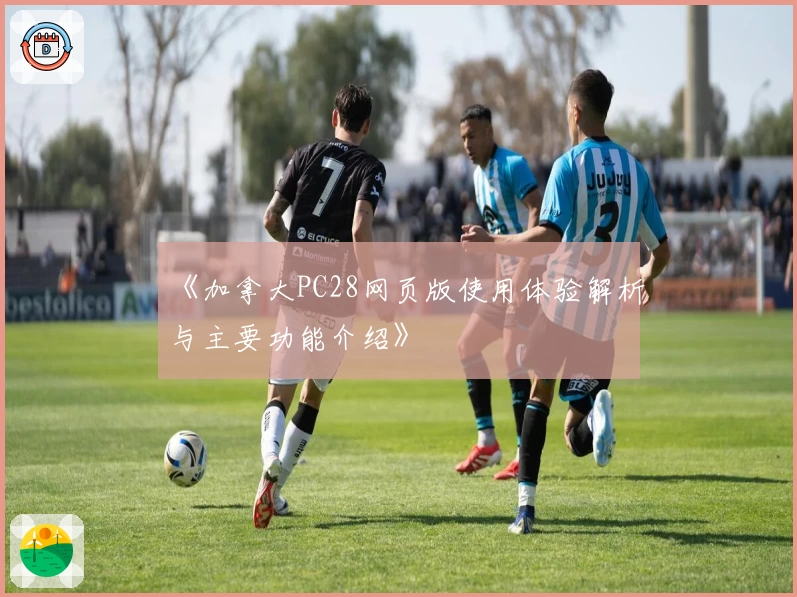 《加拿大PC28网页版使用体验解析与主要功能介绍》